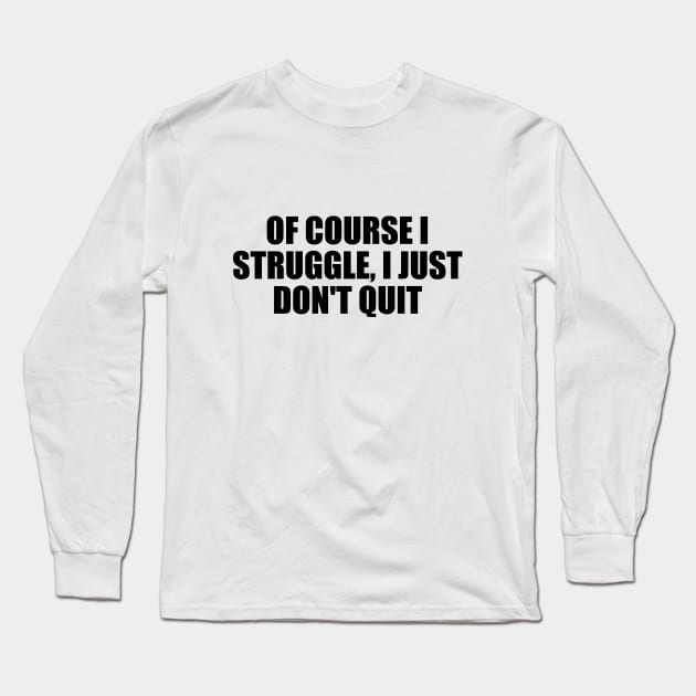 Of course I struggle, I just don't quit Long Sleeve T-Shirt by BL4CK&WH1TE 